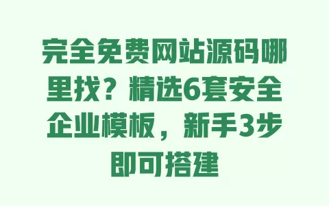 完全免费网站源码哪里找?精选6套安全企业模板,新手3步即可搭建 一