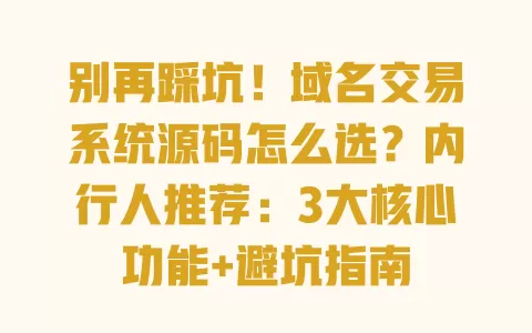 别再踩坑!域名交易系统源码怎么选?内行人推荐:3大核心功能+避坑指南 一