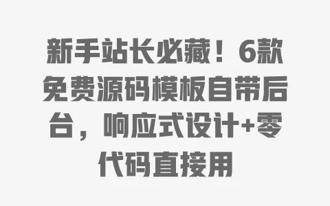 新手站长必藏！6款免费源码模板自带后台，响应式设计+零代码直接用 一