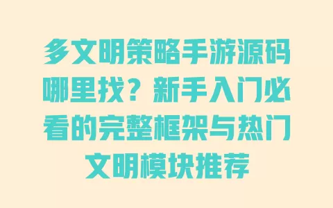 多文明策略手游源码哪里找?新手入门必看的完整框架与热门文明模块推荐 一
