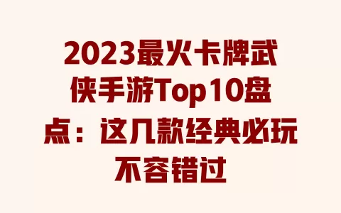 2023最火卡牌武侠手游Top10盘点：这几款经典必玩不容错过 一