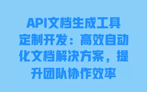 API文档生成工具定制开发:高效自动化文档解决方案,提升团队协作效率 一