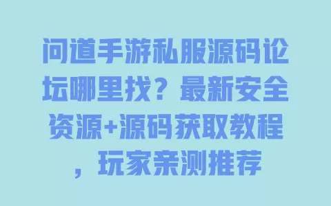 问道手游私服源码论坛哪里找?最新安全资源+源码获取教程,玩家亲测推荐 一