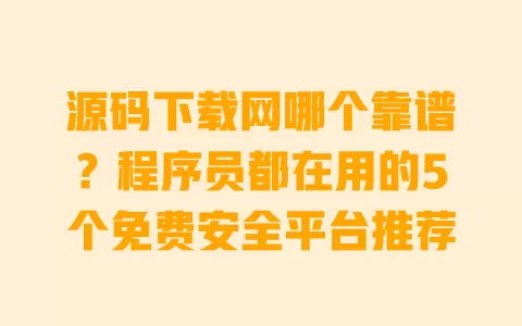 源码下载网哪个靠谱?程序员都在用的5个免费安全平台推荐 一
