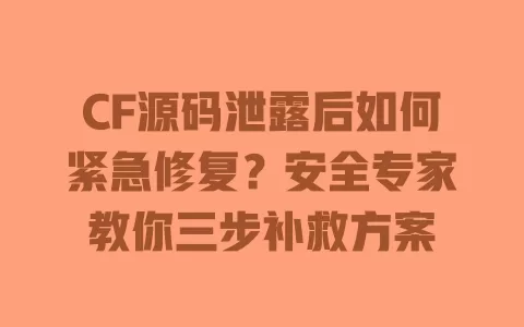 CF源码泄露后如何紧急修复?安全专家教你三步补救方案 一
