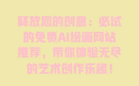 释放您的创意：必试的免费AI绘画网站推荐，带你体验无尽的艺术创作乐趣！ 一