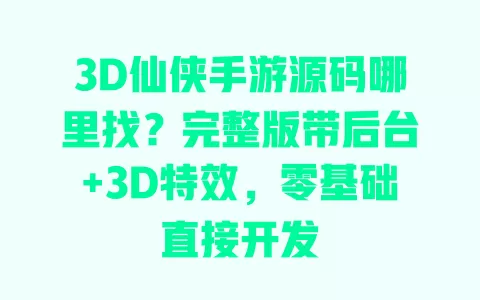 3D仙侠手游源码哪里找?完整版带后台+3D特效,零基础直接开发 一