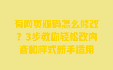有网页源码怎么修改?3步教你轻松改内容和样式新手适用 一