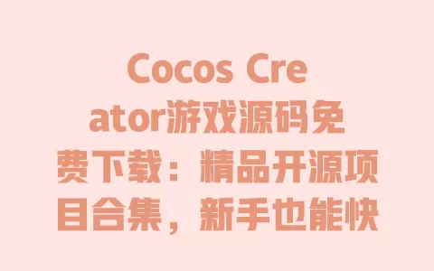 Cocos Creator游戏源码免费下载:精品开源项目合集,新手也能快速上手 一