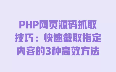 PHP网页源码抓取技巧:快速截取指定内容的3种高效方法 一