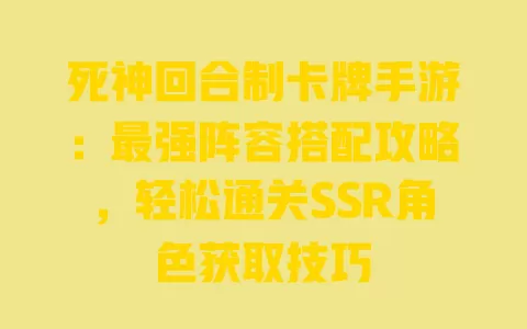 死神回合制卡牌手游：最强阵容搭配攻略，轻松通关SSR角色获取技巧 一