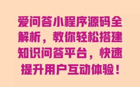 爱问答小程序源码全解析,教你轻松搭建知识问答平台,快速提升用户互动体验! 一