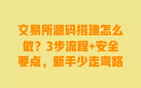 交易所源码搭建怎么做?3步流程+安全要点,新手少走弯路 一
