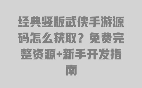 经典竖版武侠手游源码怎么获取?免费完整资源+新手开发指南 一