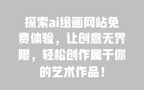 探索ai绘画网站免费体验，让创意无界限，轻松创作属于你的艺术作品！ 一
