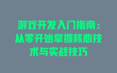 游戏开发入门指南:从零开始掌握核心技术与实战技巧 一