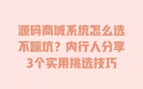 源码商城系统怎么选不踩坑?内行人分享3个实用挑选技巧 一