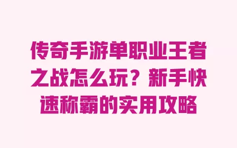 传奇手游单职业王者之战怎么玩?新手快速称霸的实用攻略 一