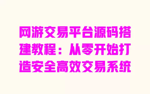 网游交易平台源码搭建教程:从零开始打造安全高效交易系统 一