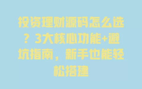 投资理财源码怎么选?3大核心功能+避坑指南,新手也能轻松搭建 一
