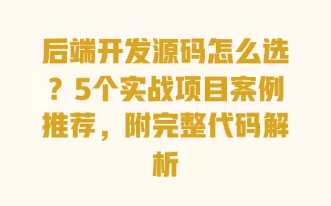 后端开发源码怎么选?5个实战项目案例推荐,附完整代码解析 一