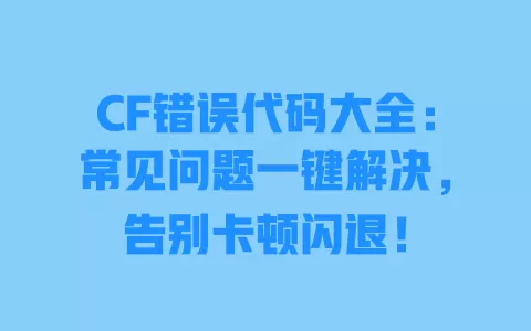 CF错误代码大全:常见问题一键解决,告别卡顿闪退! 一
