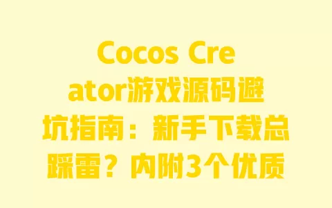 Cocos Creator游戏源码避坑指南:新手下载总踩雷?内附3个优质资源站实测 一