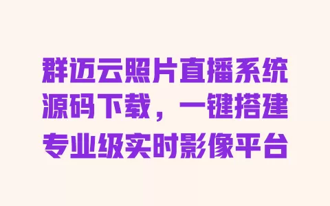 群迈云照片直播系统源码下载,一键搭建专业级实时影像平台 一