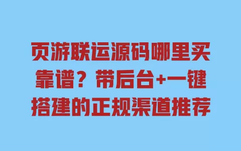 页游联运源码哪里买靠谱?带后台+一键搭建的正规渠道推荐 一