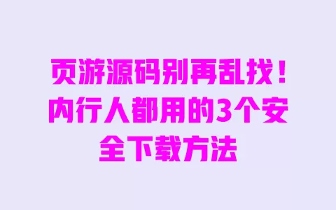 页游源码别再乱找！内行人都用的3个安全下载方法 一