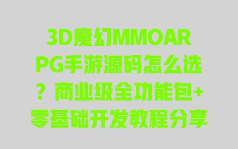 3D魔幻MMOARPG手游源码怎么选?商业级全功能包+零基础开发教程分享 一