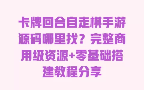 卡牌回合自走棋手游源码哪里找?完整商用级资源+零基础搭建教程分享 一