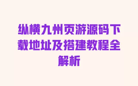 纵横九州页游源码下载地址及搭建教程全解析 一