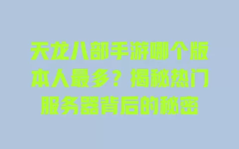 天龙八部手游哪个版本人最多？揭秘热门服务器背后的秘密 一