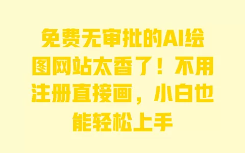 免费无审批的AI绘图网站太香了!不用注册直接画,小白也能轻松上手 一
