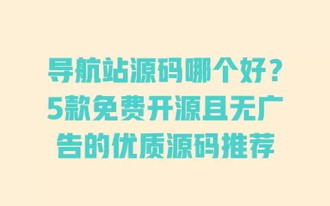 导航站源码哪个好?5款免费开源且无广告的优质源码推荐 一