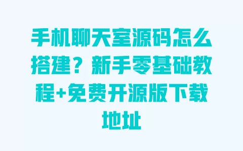 手机聊天室源码怎么搭建?新手零基础教程+免费开源版下载地址 一