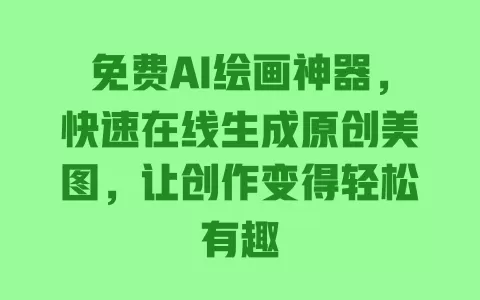 免费AI绘画神器，快速在线生成原创美图，让创作变得轻松有趣 一