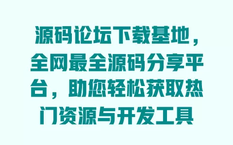 源码论坛下载基地,全网最全源码分享平台,助您轻松获取热门资源与开发工具 一