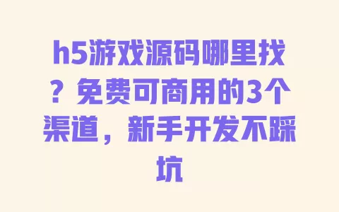 h5游戏源码哪里找?免费可商用的3个渠道,新手开发不踩坑 一