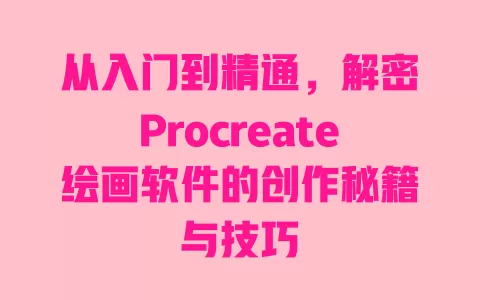 从入门到精通,解密Procreate绘画软件的创作秘籍与技巧 一