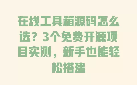在线工具箱源码怎么选?3个免费开源项目实测,新手也能轻松搭建 一