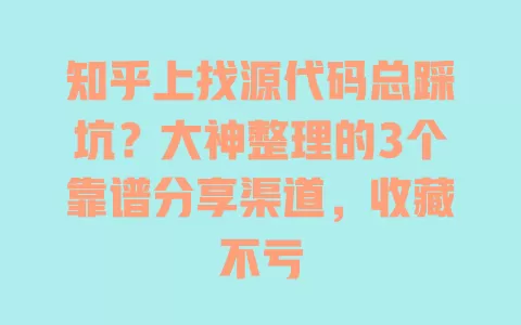 知乎上找源代码总踩坑?大神整理的3个靠谱分享渠道,收藏不亏 一