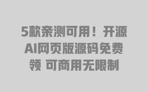 5款亲测可用!开源AI网页版源码免费领 可商用无限制 一