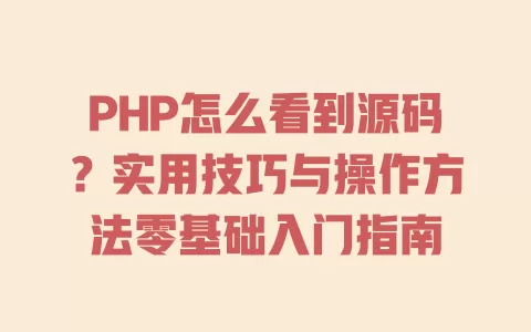 PHP怎么看到源码?实用技巧与操作方法零基础入门指南 一
