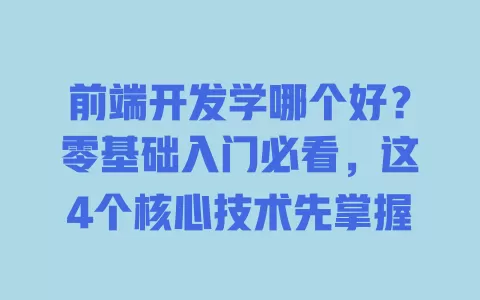 前端开发学哪个好?零基础入门必看,这4个核心技术先掌握 一