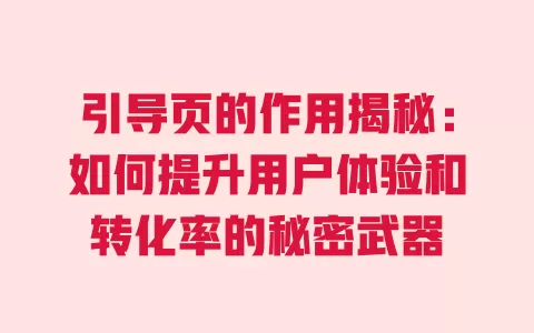 引导页的作用揭秘：如何提升用户体验和转化率的秘密武器 一