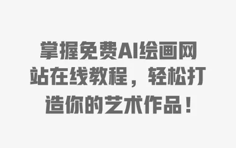 掌握免费AI绘画网站在线教程，轻松打造你的艺术作品！ 一