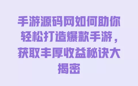 手游源码网如何助你轻松打造爆款手游，获取丰厚收益秘诀大揭密 一