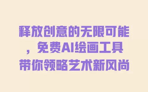 释放创意的无限可能,免费AI绘画工具带你领略艺术新风尚 一